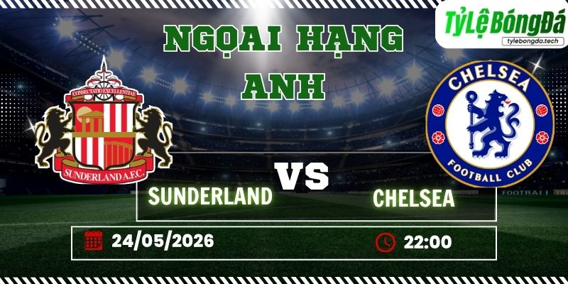 Tỷ lệ bóng đá Sunderland vs Chelsea 22h00 ngày 24/5 - Ngoại hạng Anh