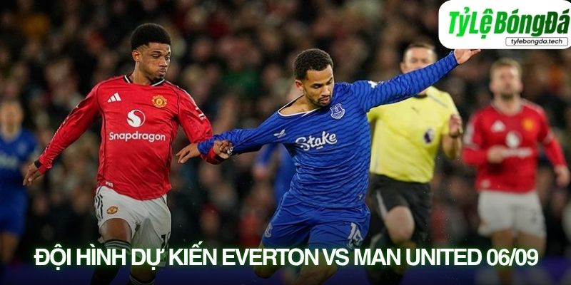 Tình hình lực lượng Everton vs Manchester United 06/09