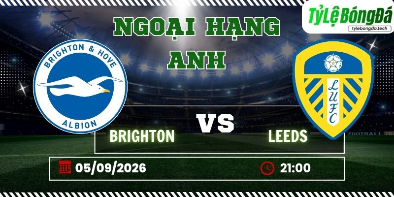 Tỷ lệ bóng đá Brighton vs Leeds 21h00 ngày 05/09 - Ngoại hạng Anh