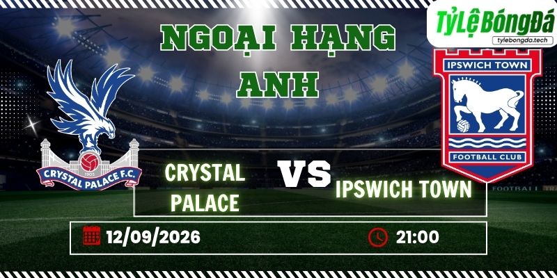 Tỷ lệ bóng đá Crystal Palace vs Ipswich Town, 21h00 ngày 12/09 – Ngoại hạng Anh