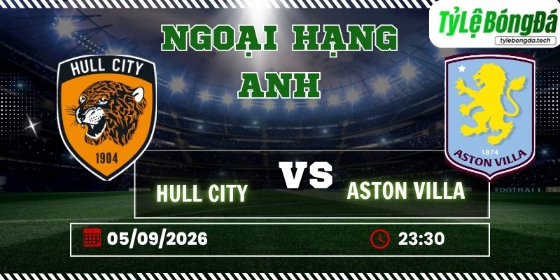 Tỷ lệ bóng đá Hull City vs Aston Villa, 23h30 ngày 05/09 – Ngoại hạng Anh