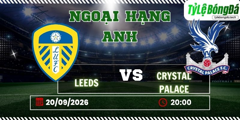 Tỷ lệ bóng đá Leeds vs Crystal Palace 20h00 ngày 20/09 - Ngoại hạng Anh