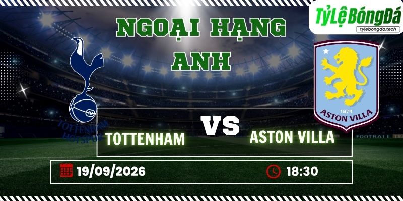 Tỷ lệ bóng đá Tottenham vs Aston Villa 18h30 ngày 19/09 - Ngoại hạng Anh